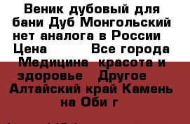 Веник дубовый для бани Дуб Монгольский нет аналога в России › Цена ­ 120 - Все города Медицина, красота и здоровье » Другое   . Алтайский край,Камень-на-Оби г.
